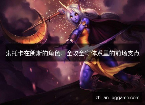 索托卡在朗斯的角色:全攻全守体系里的前场支点 索托卡在朗斯的角色:全攻全守体系里的前场支点